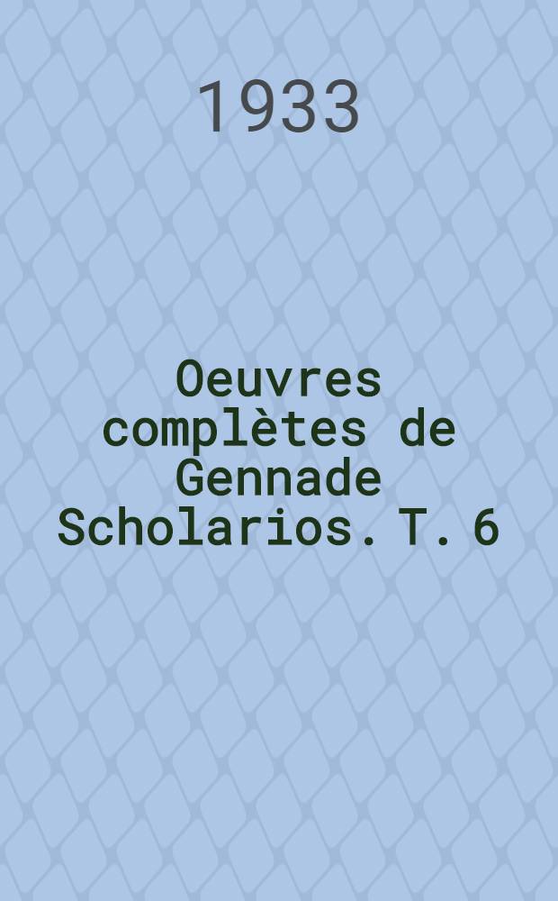 ... Oeuvres complètes de Gennade Scholarios. T. 6 : Résumés, traductions et commentaires thomistes: