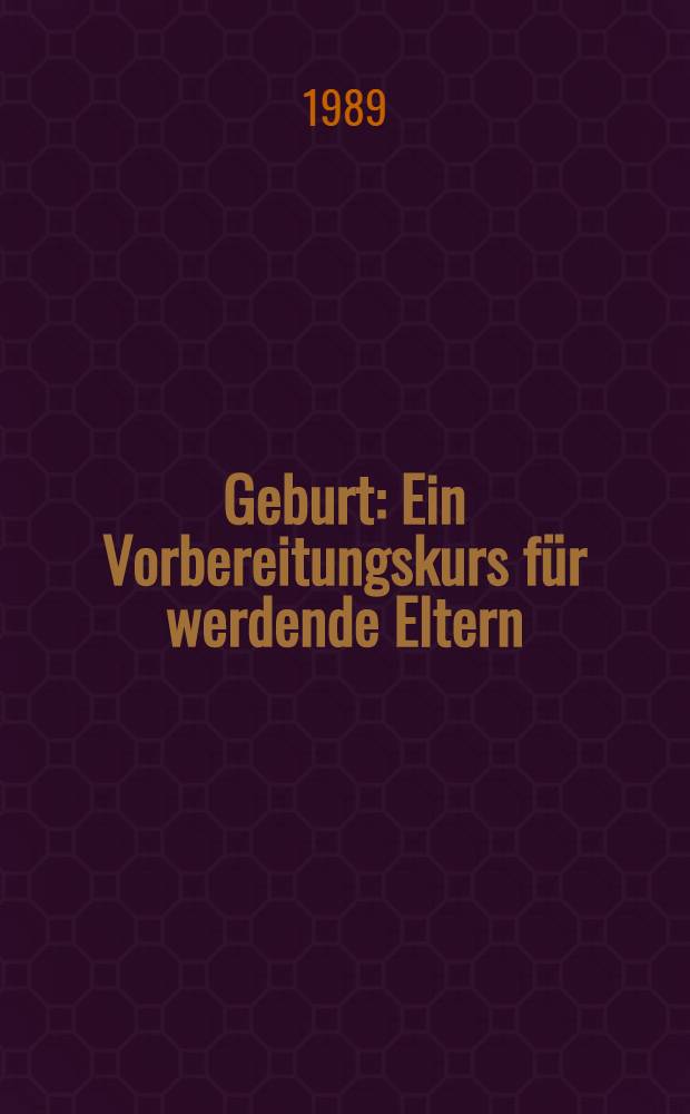 Geburt : Ein Vorbereitungskurs für werdende Eltern