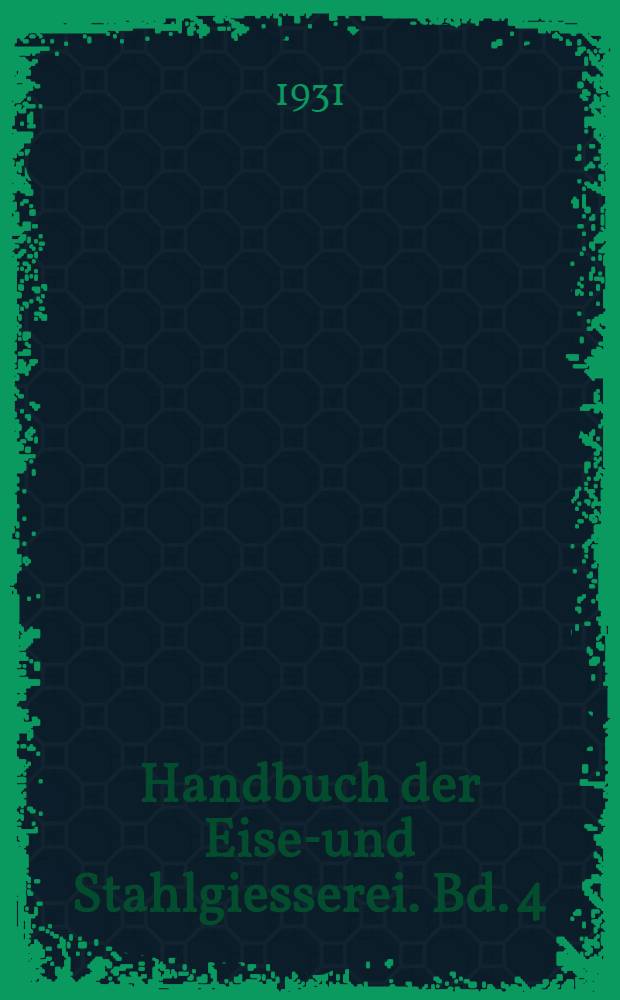 Handbuch der Eisen- und Stahlgiesserei. Bd. 4 : Betriebswissenschaft Bau von Gießereianlagen Nachträge