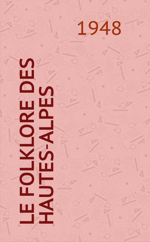 Le folklore des Hautes-Alpes : Étude descriptive et comparée de psychologie populaire. T. 2 : IV. Le folklore de la nature ; V. Sorcellerie, magie, médecine populaire ; VI. Folklore social et culturel
