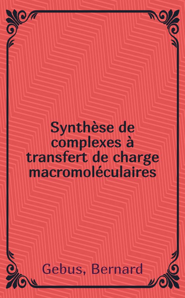 Synth&egrave;se de complexes &agrave; transfert de charge macromol&eacute;culaires : &Eacute;tude de leurs propri&eacute;t&eacute;s spectroscopiques, photochimiques et &eacute;lectriques : Th&egrave;se pr&eacute;s. &agrave; la Fac. des sciences de l'Univ. de Strasbourg ..