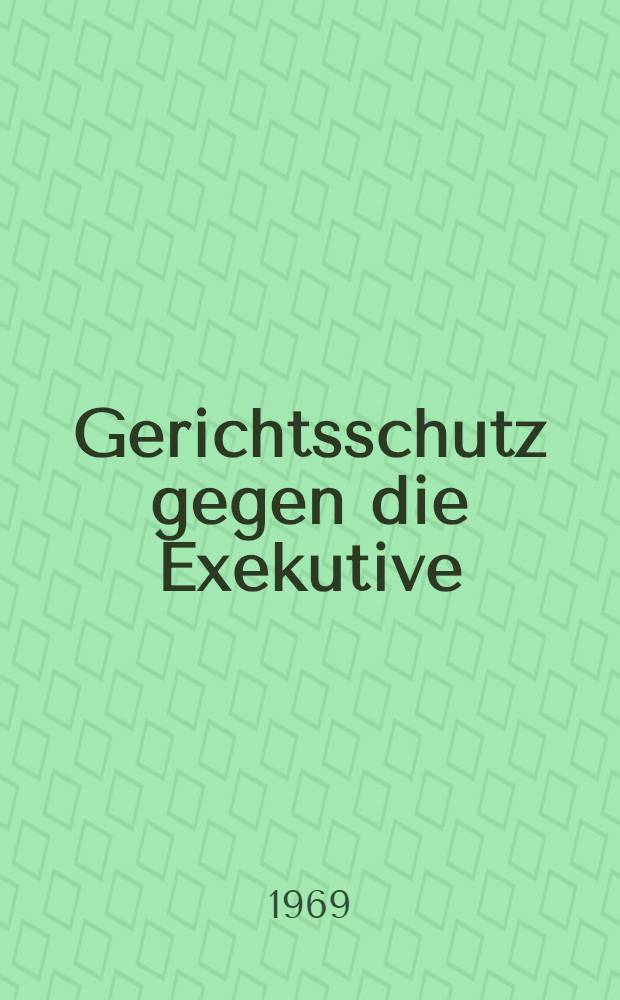 Gerichtsschutz gegen die Exekutive = La Protection juridictionnelle contre l'exécutif = Judicial protection against the executive