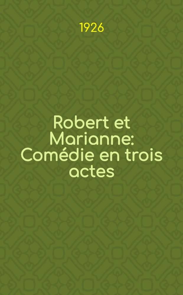 Robert et Marianne : Comédie en trois actes