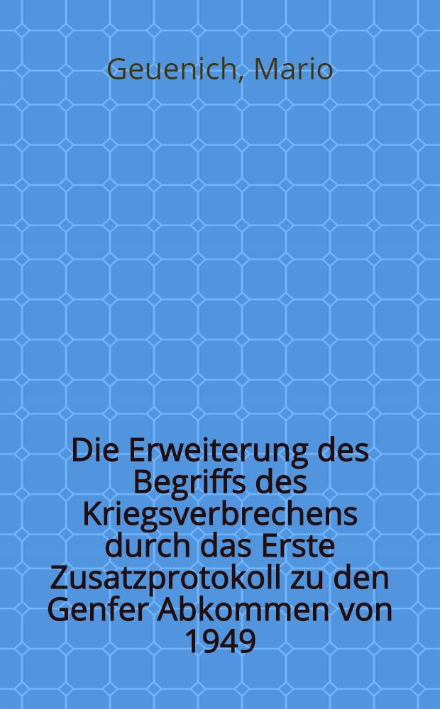Die Erweiterung des Begriffs des Kriegsverbrechens durch das Erste Zusatzprotokoll zu den Genfer Abkommen von 1949 : Inaug.-Diss