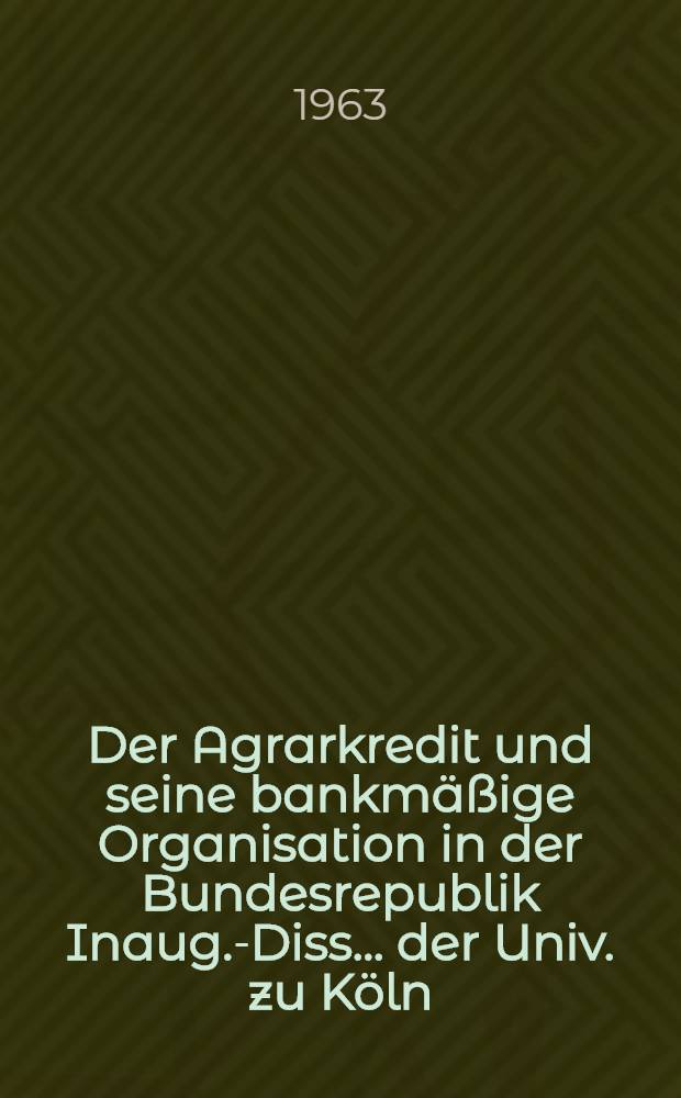 Der Agrarkredit und seine bankmäßige Organisation in der Bundesrepublik Inaug.-Diss. ... der Univ. zu Köln