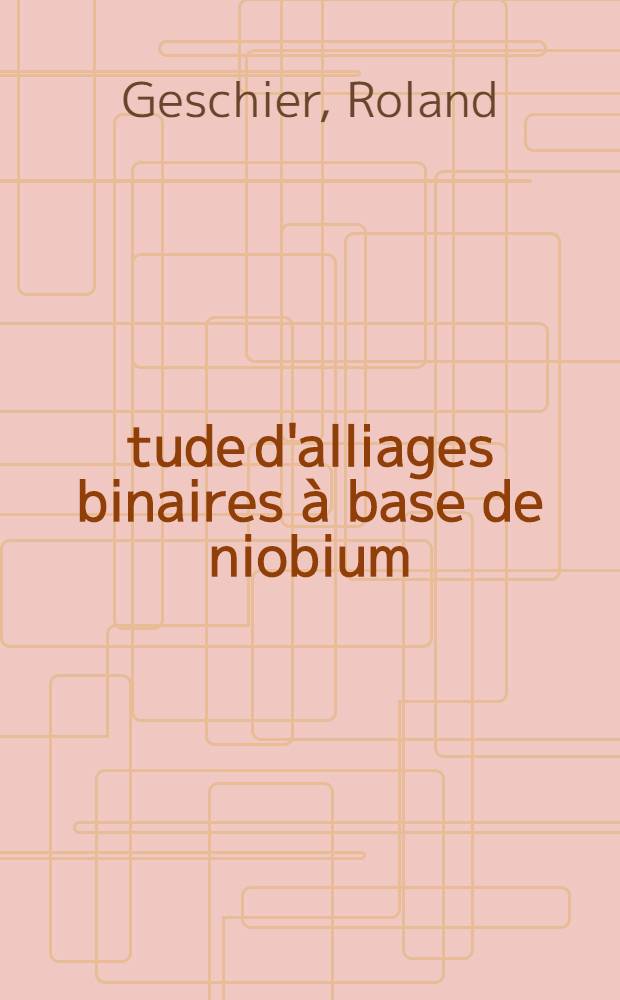Étude d'alliages binaires à base de niobium: préparation à l'état de grande pureté : Influence de l'azote sur les propriétés mécaniques à 20°C et à 900°C : Thèse prés. à l'Univ. Louis-Pasteur de Strasbourg ..