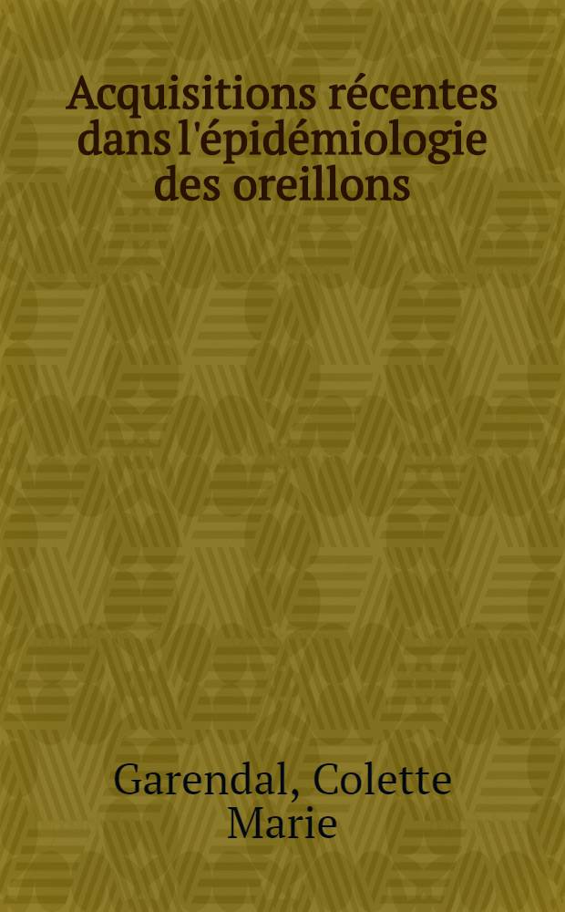 Acquisitions r&eacute;centes dans l'&eacute;pid&eacute;miologie des oreillons : Th&egrave;se pour le doctorat en m&eacute;d. (dipl&ocirc;me d'&Eacute;tat)