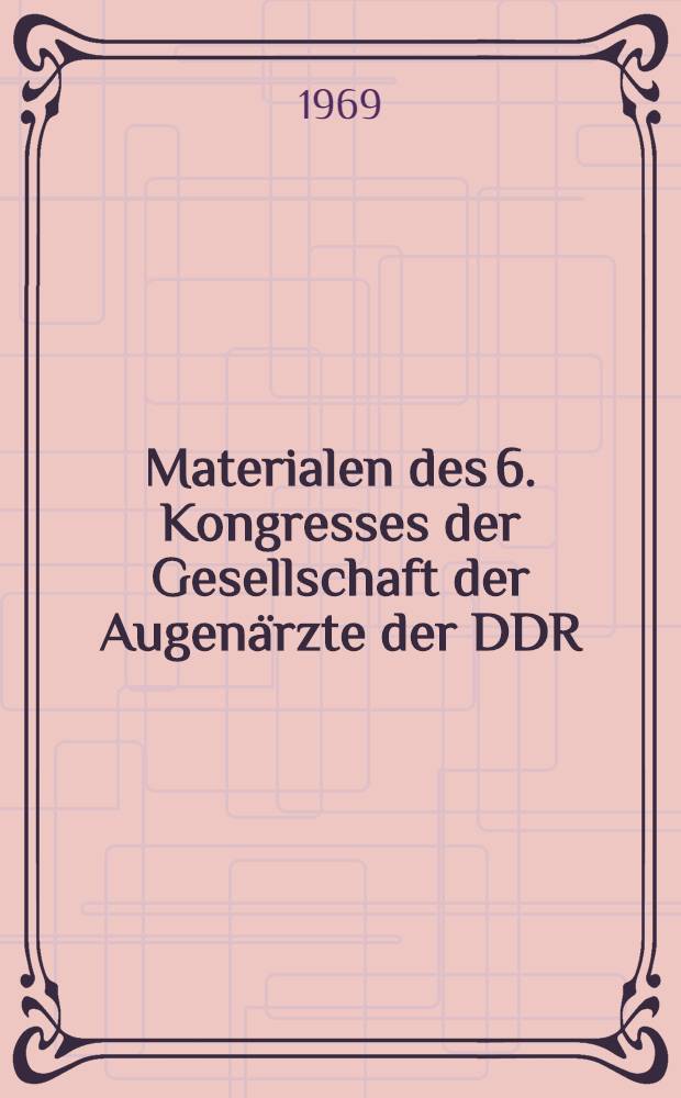 Materialen des 6. Kongresses der Gesellschaft der Augenärzte der DDR : Mit internationaler Beteiligung in Rostock-Warnemünde vom 15. Mai bis 17. Mai 1969 anläßlich des 550 jährigen Jubiläums der Alma Mater Rostochiensis und zum 100 jährigen Bestehen des Lehrstuhls der Augenheilkunde an der Univ. Rostock, Rahmenthema i das ophthalmologisch defektive Kind. T. 1