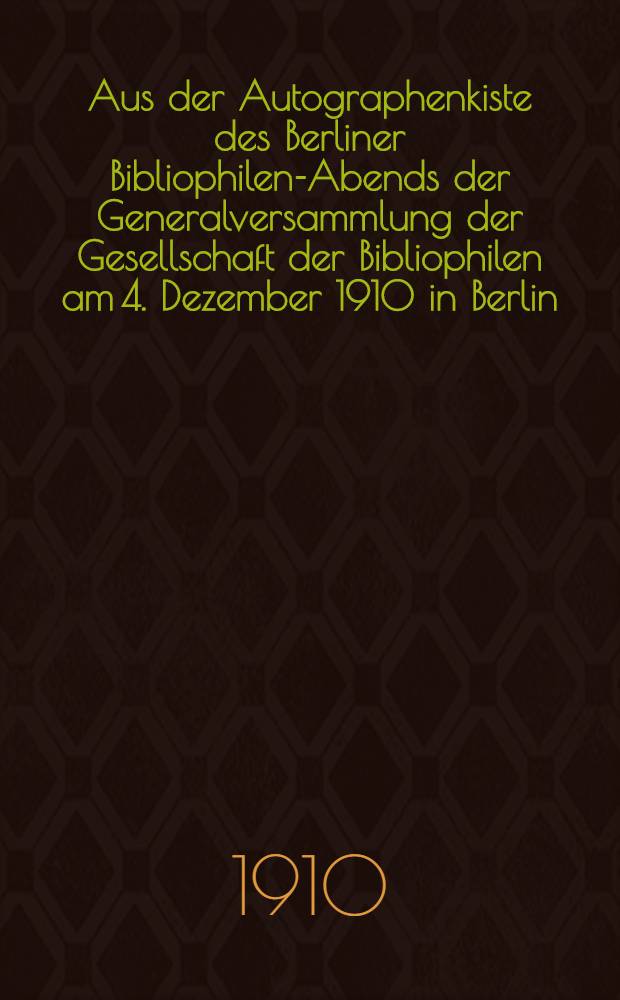 Aus der Autographenkiste des Berliner Bibliophilen-Abends der Generalversammlung der Gesellschaft der Bibliophilen am 4. Dezember 1910 in Berlin