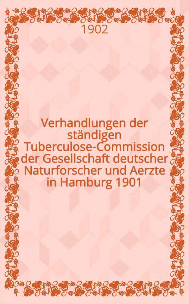 Verhandlungen der ständigen Tuberculose-Commission der Gesellschaft deutscher Naturforscher und Aerzte in Hamburg 1901