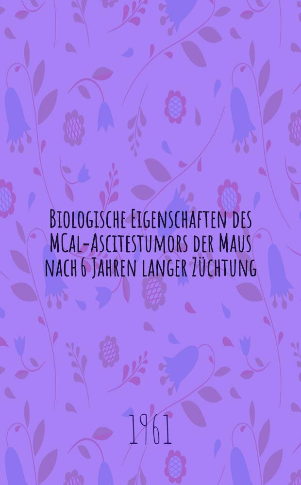 Biologische Eigenschaften des MCal-Ascitestumors der Maus nach 6 Jahren langer Züchtung : Inaug.-Diss. ... der ... Med. Fakultät der ... Univ. zu Bonn