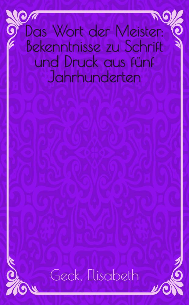 Das Wort der Meister : Bekenntnisse zu Schrift und Druck aus fünf Jahrhunderten