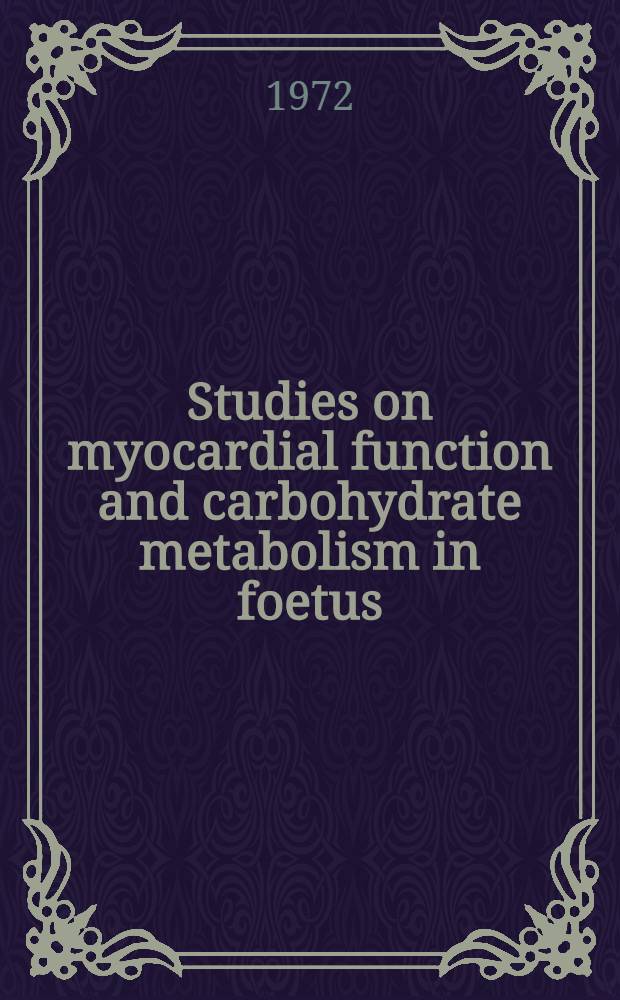 Studies on myocardial function and carbohydrate metabolism in foetus : Akad. avh. ... av Med. fak. i Lund ... försvaras ..