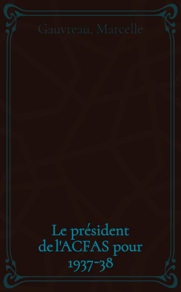 .. Le président de l'ACFAS pour 1937-38: le frère Marie-Victorin : Biographie et bibliographie