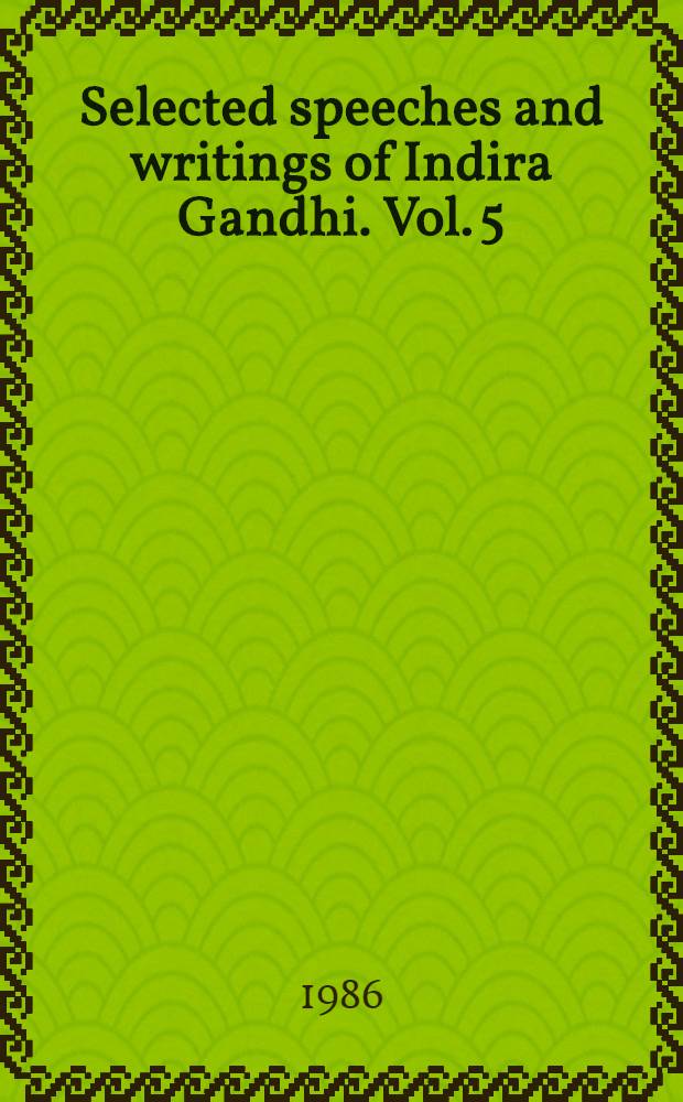 Selected speeches and writings of Indira Gandhi. Vol. 5 : January 1, 1982 - October 30, 1984