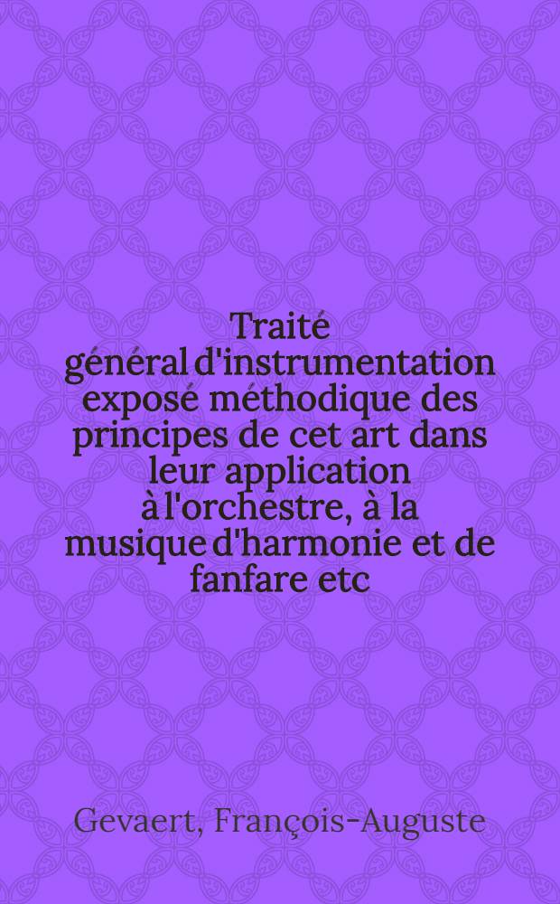 Traité général d'instrumentation exposé méthodique des principes de cet art dans leur application à l'orchestre, à la musique d'harmonie et de fanfare etc.