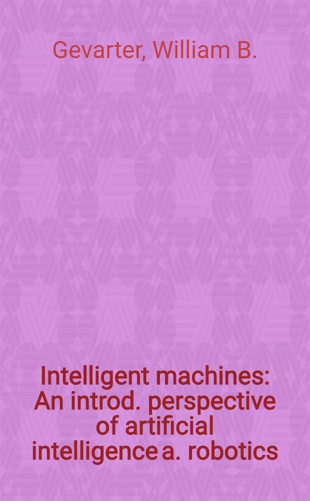 Intelligent machines : An introd. perspective of artificial intelligence a. robotics