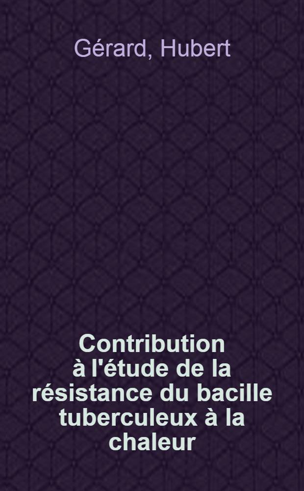 Contribution à l'étude de la résistance du bacille tuberculeux à la chaleur : Thèse pour le doctorat vétérinaire (diplôme d'État) présentée ... devant la Faculté mixte de méd. et de pharmacie de Toulouse