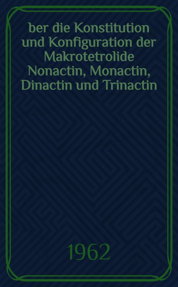 Über die Konstitution und Konfiguration der Makrotetrolide Nonactin, Monactin, Dinactin und Trinactin : Von der Eidg. techn. Hochschule in Zürich ... genehmigte Promotionsarbeit