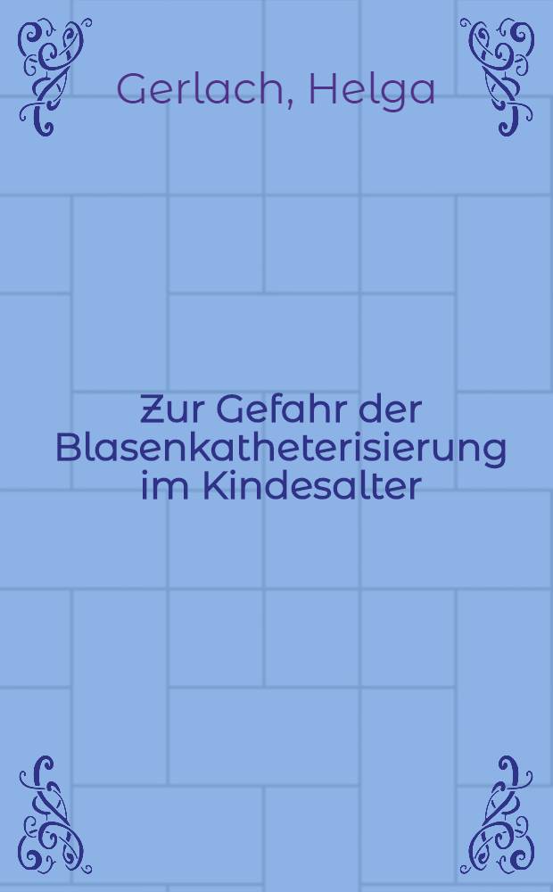 Zur Gefahr der Blasenkatheterisierung im Kindesalter : Inaug.-Diss. ... der ... Med. Fakultät der ... Univ. Erlangen-Nürnberg