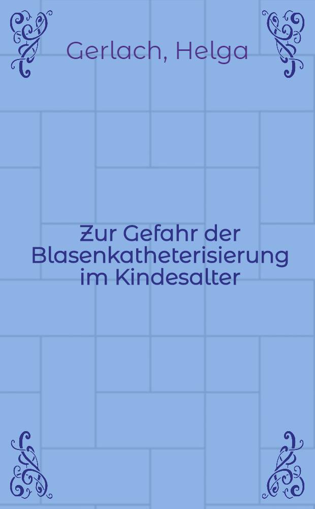 Zur Gefahr der Blasenkatheterisierung im Kindesalter : Inaug.-Diss. ... der ... Med. Fakultät der ... Univ. Erlangen-Nürnberg