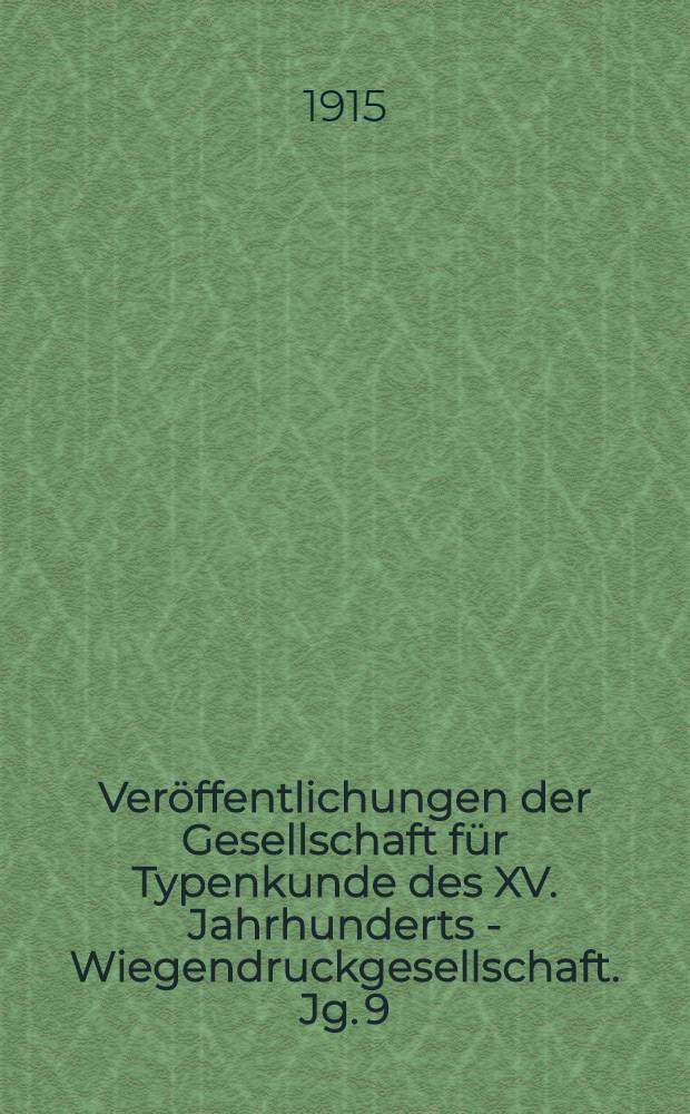 Veröffentlichungen der Gesellschaft für Typenkunde des XV. Jahrhunderts - Wiegendruckgesellschaft. Jg. 9 : 1915