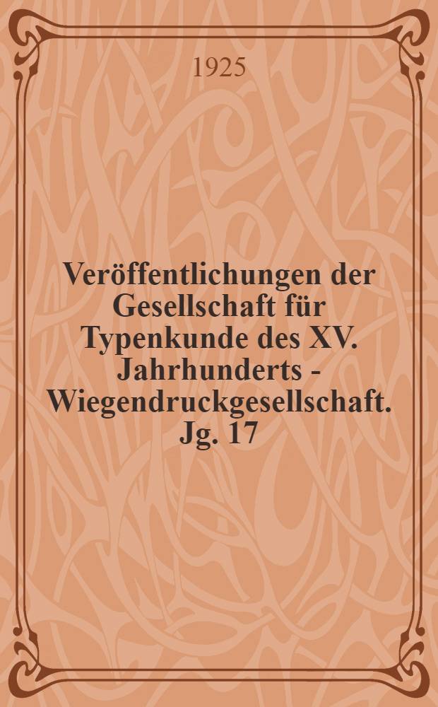 Veröffentlichungen der Gesellschaft für Typenkunde des XV. Jahrhunderts - Wiegendruckgesellschaft. Jg. 17/18 : 1923-1924