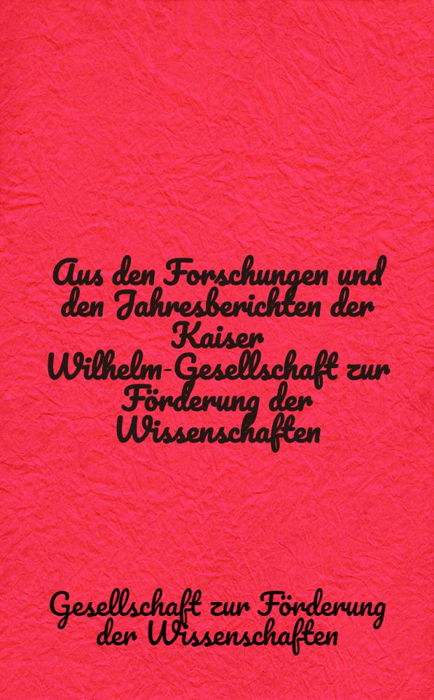 Aus den Forschungen und den Jahresberichten der Kaiser Wilhelm-Gesellschaft zur Förderung der Wissenschaften : Tätigkeitsbericht ... (April 1933 bis Ende März 1934)