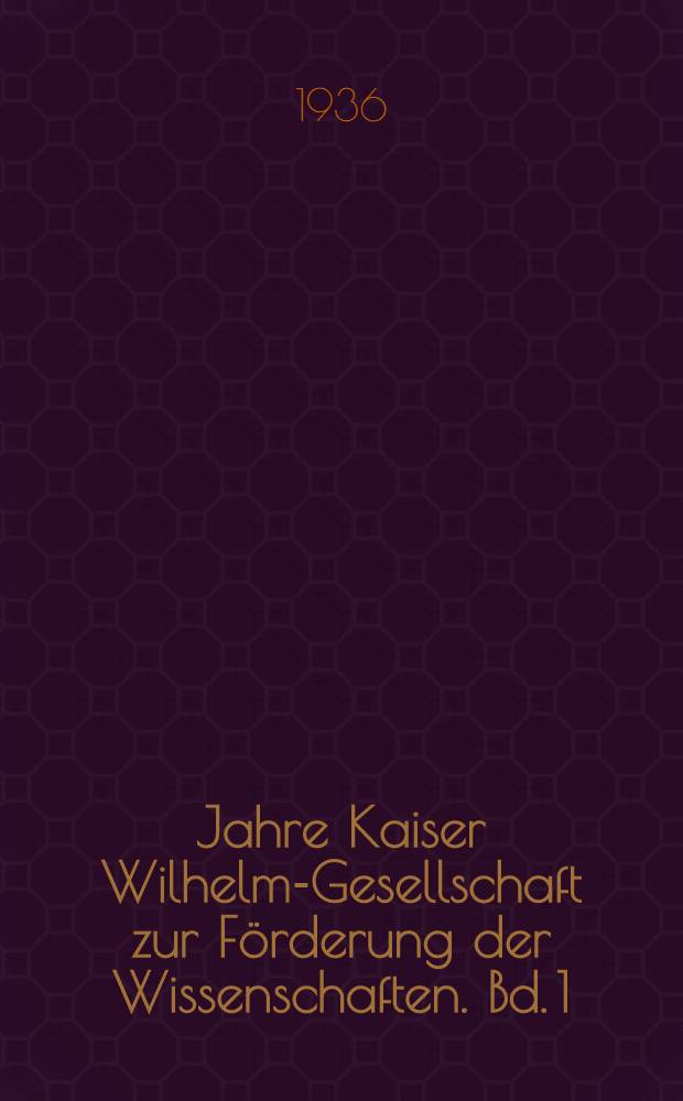 25 Jahre Kaiser Wilhelm-Gesellschaft zur Förderung der Wissenschaften. Bd. 1 : Handbuch