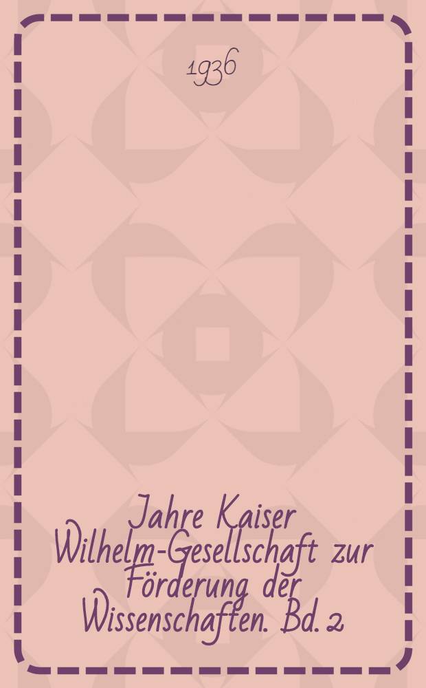 25 Jahre Kaiser Wilhelm-Gesellschaft zur Förderung der Wissenschaften. Bd. 2 : Die Naturwissenschaften