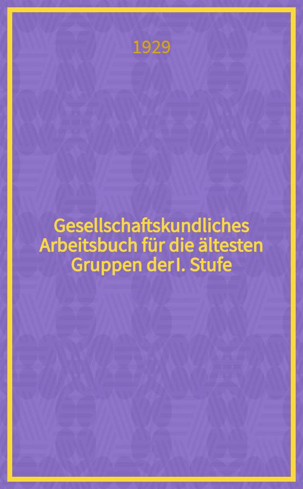 ... Gesellschaftskundliches Arbeitsbuch für die ältesten Gruppen der I. Stufe