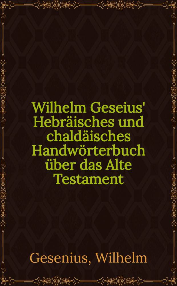 Wilhelm Geseius' Hebräisches und chaldäisches Handwörterbuch über das Alte Testament