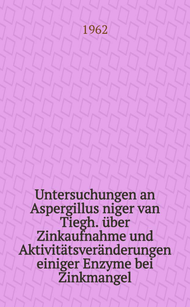 Untersuchungen an Aspergillus niger van Tiegh. &uuml;ber Zinkaufnahme und Aktivit&auml;tsver&auml;nderungen einiger Enzyme bei Zinkmangel : Von der Eidgen&ouml;ssischen techn. Hochschule in Z&uuml;rich ... genehmigte Promotionsarbeit