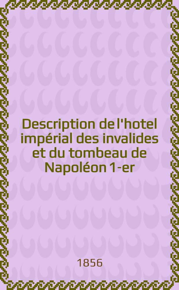 Description de l'hotel impérial des invalides et du tombeau de Napoléon 1-er