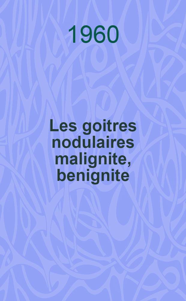 Les goitres nodulaires malignite, benignite : Th&egrave;se ..