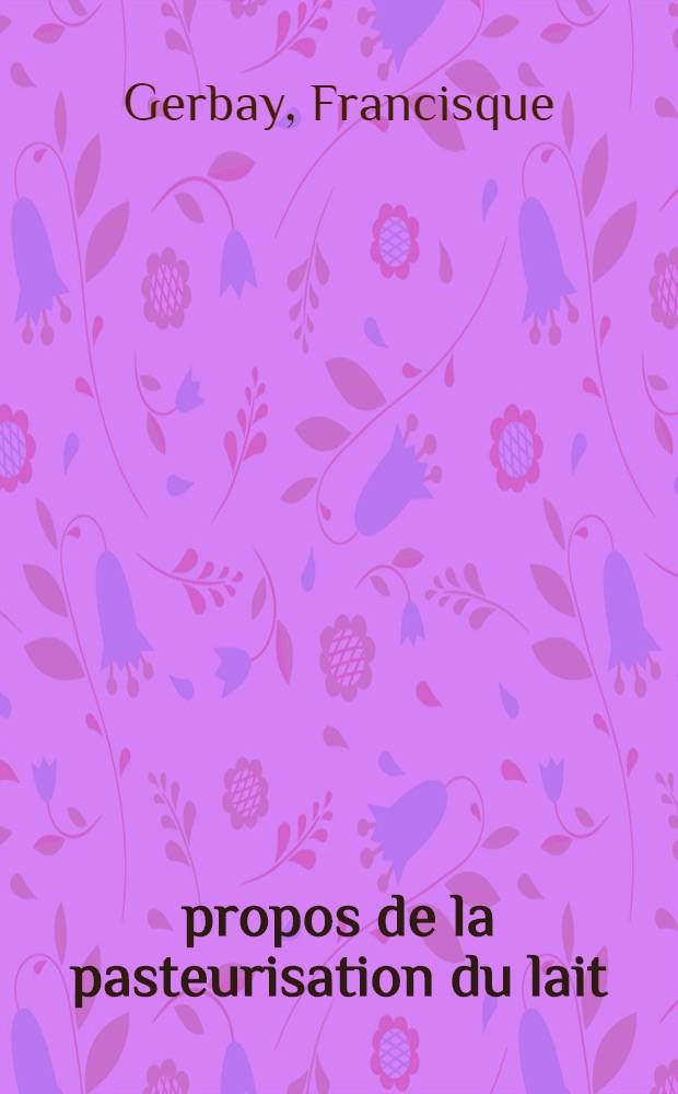 À propos de la pasteurisation du lait : Thèse ..