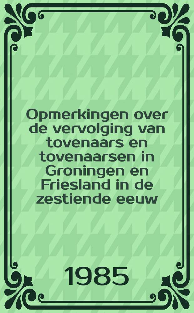 Opmerkingen over de vervolging van tovenaars en tovenaarsen in Groningen en Friesland in de zestiende eeuw