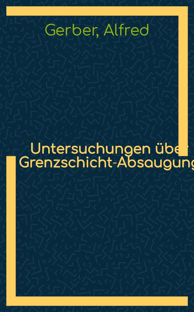 Untersuchungen &uuml;ber Grenzschicht-Absaugung : Von der Eidgen&ouml;ssischen technischen Hochschule in Z&uuml;rich ..