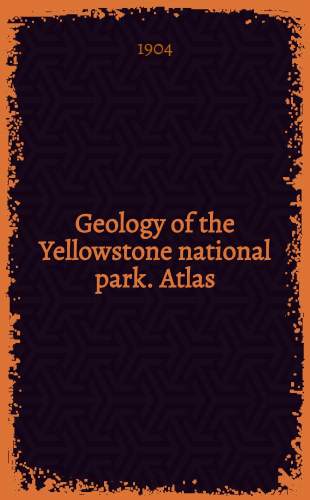 Geology of the Yellowstone national park. Atlas