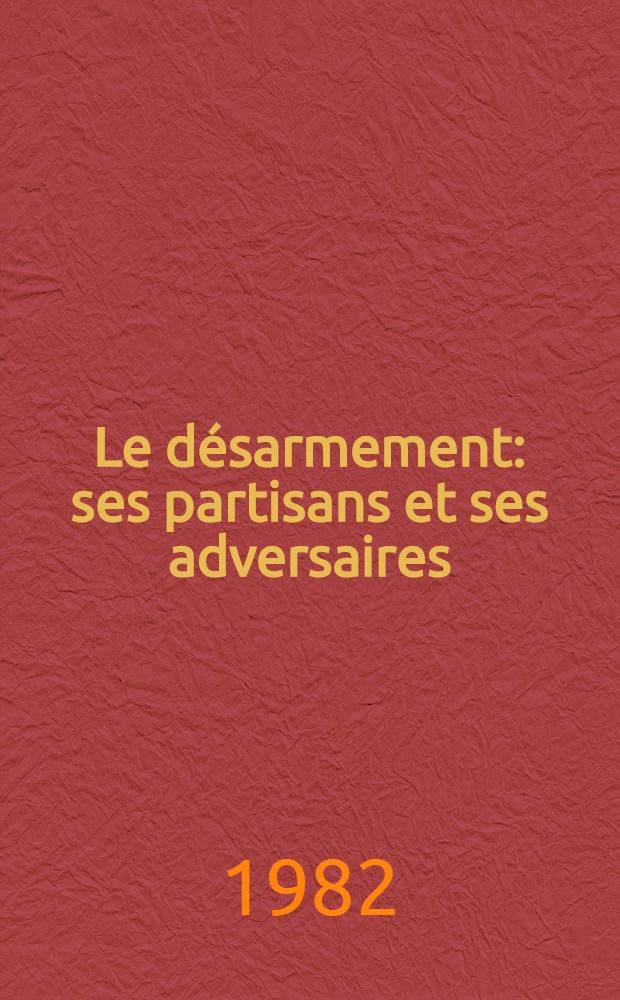 Le désarmement: ses partisans et ses adversaires : Bilans de la Deuxième sess. spéc. de l'Assemblée générale de l'O.N.U. sur le désarmement, 7.6.-10.7.1982