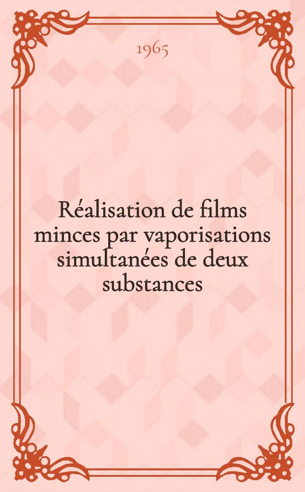 Réalisation de films minces par vaporisations simultanées de deux substances: 1-re thèse; Propositions données par la Faculté: 2-e thèse: Thèses présentées à la Faculté des sciences de l'Univ. de Lyon ... / par Roland Gerber ..