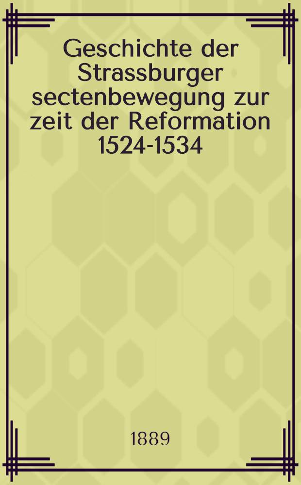Geschichte der Strassburger sectenbewegung zur zeit der Reformation 1524-1534