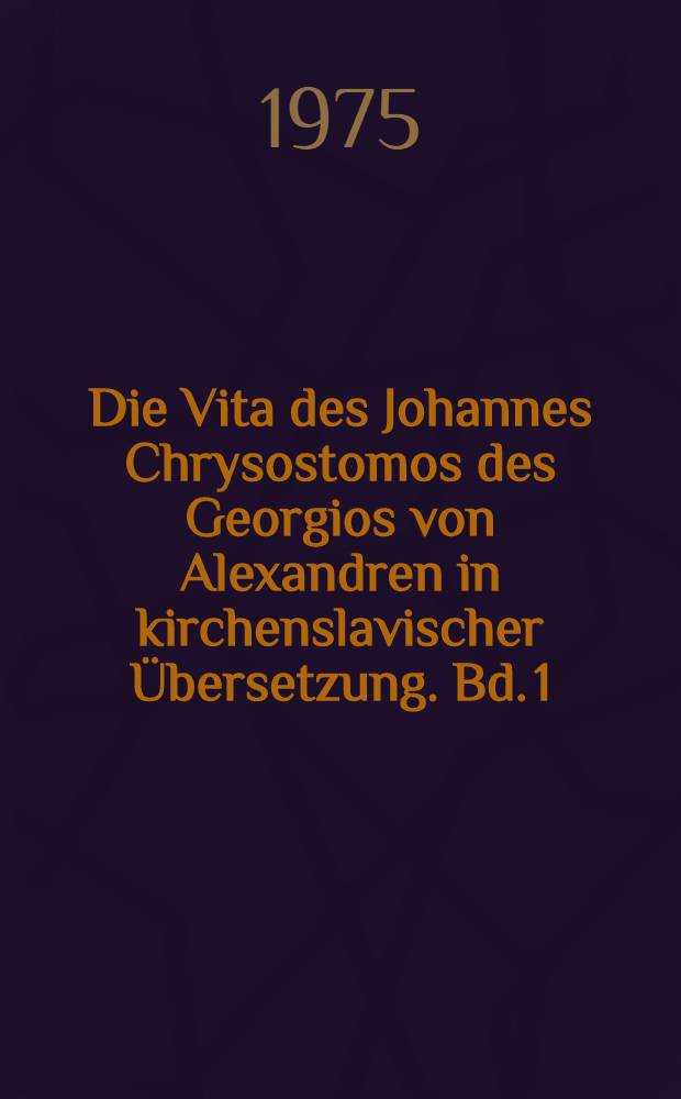 Die Vita des Johannes Chrysostomos des Georgios von Alexandren in kirchenslavischer Übersetzung. Bd. 1