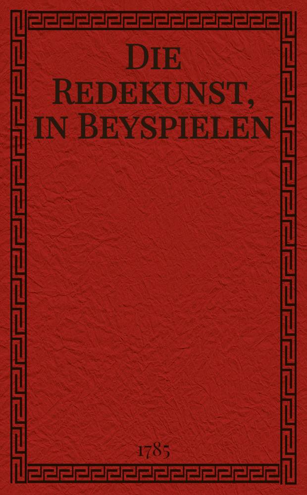 Die Redekunst, in Beyspielen : oder Ausgesuchte Stücke der Beredtsamkeit, aus den berühmtesten Rednern, die zu den Zeiten Ludwigs des XIV. und XV. gelebt haben In 4 Teilen. T. 1