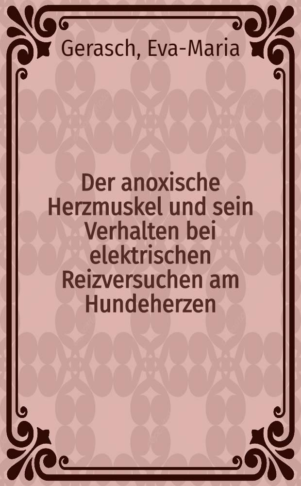 Der anoxische Herzmuskel und sein Verhalten bei elektrischen Reizversuchen am Hundeherzen : Inaug.-Diss. ... einer ... Med. Fakult&auml;t der ... Univ. Erlangen-N&uuml;rnberg ..