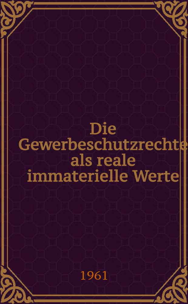 Die Gewerbeschutzrechte als reale immaterielle Werte : Wert, Wertung und Bilanzierung : Versuch eines Beitrags zur L&ouml;sung der Problematik der betriebswirtschaftlichen immateriellen Werte : Inaug.-Diss. ... der ... Univ. zu M&uuml;nchen