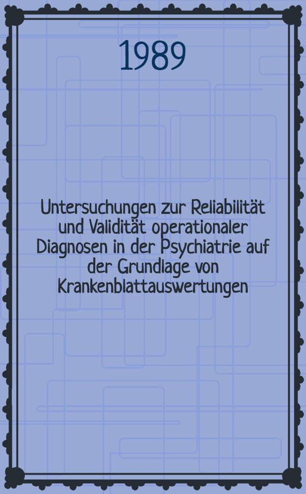 Untersuchungen zur Reliabilit&auml;t und Validit&auml;t operationaler Diagnosen in der Psychiatrie auf der Grundlage von Krankenblattauswertungen : Inaug.-Diss