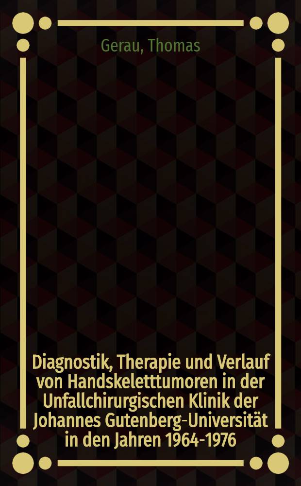 Diagnostik, Therapie und Verlauf von Handskeletttumoren in der Unfallchirurgischen Klinik der Johannes Gutenberg-Universität in den Jahren 1964-1976 : Inaug.-Diss
