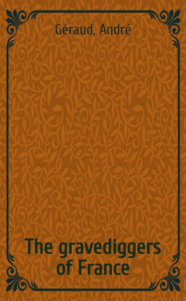 The gravediggers of France : Gamelin, Daladier, Reynaud, Pétain, and Laval : Military defeat, armistice, counterrevolution