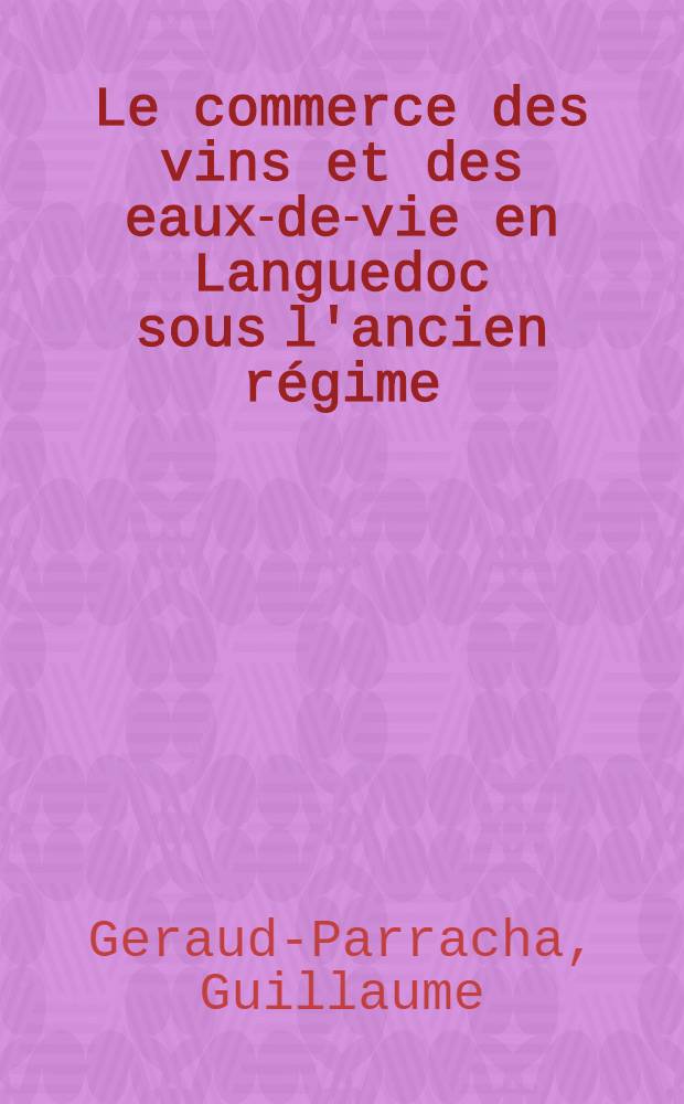Le commerce des vins et des eaux-de-vie en Languedoc sous l'ancien régime : Thèse présentée ... pour l'obtention du grade de docteur en droit